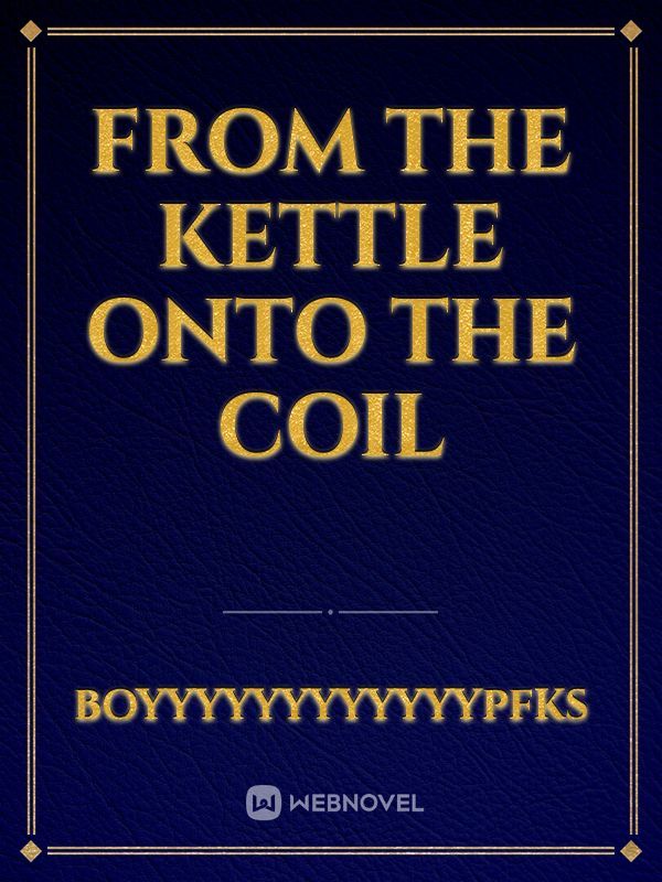 From the Kettle Onto the Coil