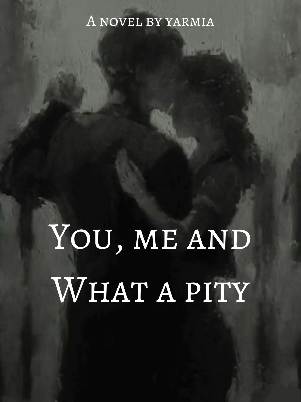 You, Me and what a pity