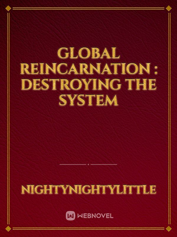 Global Reincarnation  Destroying the System